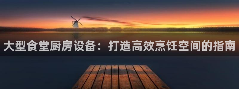 尊龙AG旗舰厅app下载：大型食堂厨房设备：打造高效烹饪空间