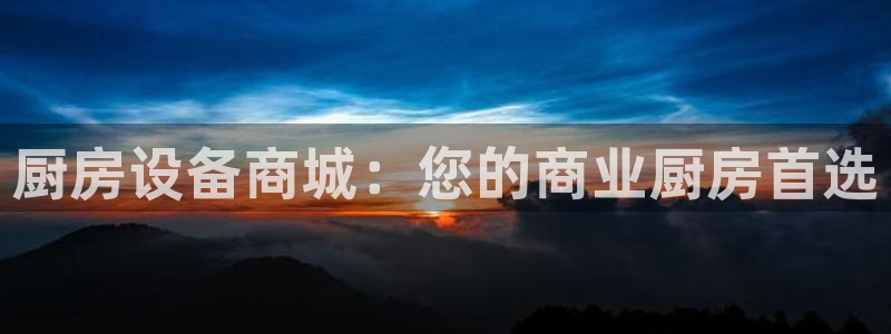 尊龙凯时有限公司：厨房设备商城：您的商业厨房首选