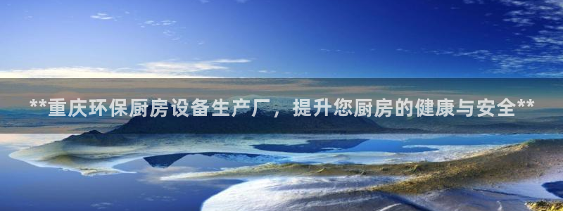 z6尊龙凯时官方：**重庆环保厨房设备生