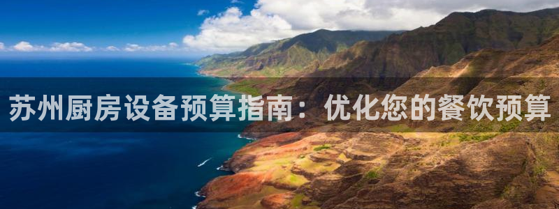 尊龙凯时注册地址：苏州厨房设备预算指南：优化您的餐饮预算