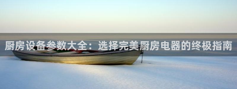 尊龙登录地址：厨房设备参数大全：选择完美