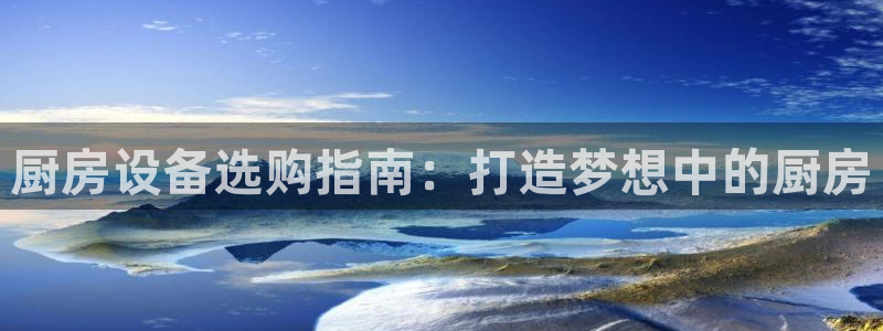 凯时国际娱乐官方网址：厨房设备选购指南：
