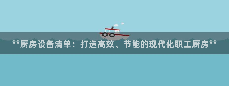 尊龙d88手机版下载：**厨房设备清单：打造高效、节能的现代