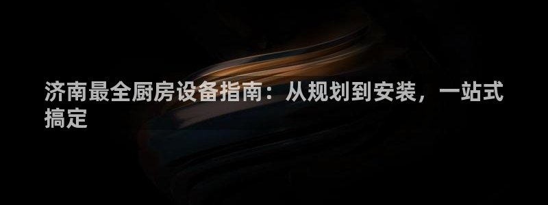 尊龙凯时官方网站：济南最全厨房设备指南：从规划到安装，一站式