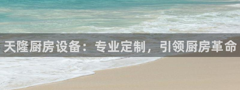 尊龙凯时登陆入口：天隆厨